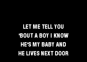 LET ME TELL YOU

'BOUT A BOY I KNOW
HE'S MY BRBY AND
HE LIVES NEXT DOOR