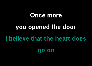 Once more

you opened the door

I believe that the heart does

go on