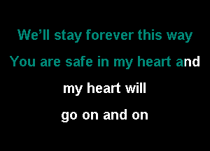 WeHl stay forever this way

You are safe in my heart and

my heart will

go on and on