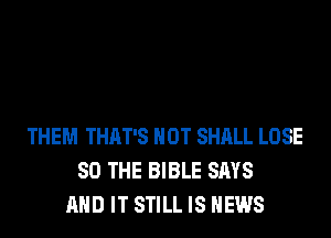 THEM THAT'S HOT SHALL LOSE
SO THE BIBLE SAYS
AND IT STILL IS NEWS