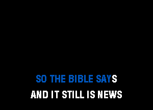 SO THE BIBLE SAYS
AND IT STILL IS NEWS