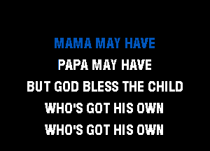 MAMR MM HAVE
PAPA MM HAVE
BUT GOD BLESS THE CHILD
WHO'S GOT HIS OWN
WHO'S GOT HIS OWN