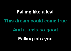 Falling like a leaf

This dream could come true

And it feels so good

Falling into you