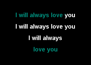I will always love you

I will always love you

I will always

love you