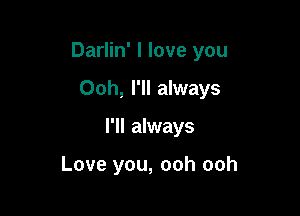 Darlin' I love you

Ooh, I'll always
I'll always

Love you, ooh ooh