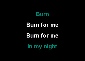 Burn
Burn for me

Burn for me

In my night