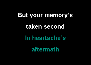 But your memoryfs

taken second
In heartachds

aftermath