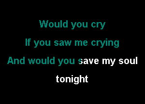 Would you cry

If you saw me crying

And would you save my soul

tonight