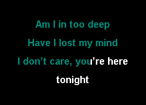 Am I in too deep

Have I lost my mind

I don t care, yowre here

tonight