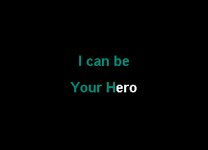 I can be

Your Hero