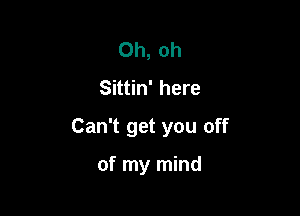 Oh, oh
Sittin' here

Can't get you off

of my mind