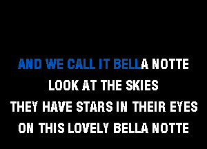 AND WE CALL IT BELLA HOTTE
LOOK AT THE SKIES
THEY HAVE STARS IN THEIR EYES
ON THIS LOVELY BELLA HOTTE