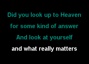 Did you look up to Heaven
for some kind of answer

And look at yourself

and what really matters
