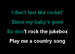 I don't feel like rockin'

Since my baby's gone

So don't rock the jukebox

Play me a country song