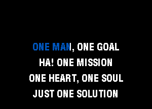 ONE MAN, ONE GOAL

HA! OHE MISSION
ONE HEART, ONE SOUL
JUST OHE SOLUTION