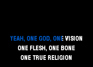YEAH, OHE GOD, OHE VISION
OHE FLESH, OHE BONE
OHE TRUE RELIGION