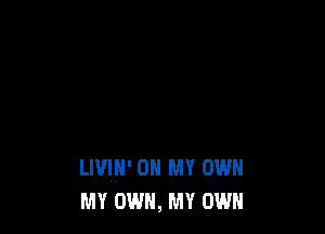 LIVIH' OH MY OWN
MY OWN, MY OWN