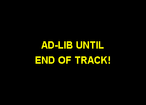 AD-LIB UNTIL

END OF TRACK!