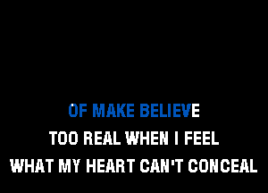 0F MAKE BELIEVE
T00 RERL WHEN I FEEL
WHAT MY HEART CAN'T COHCEAL