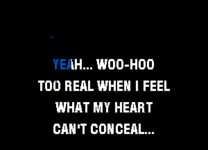 YEAH... WOO-HOO

T00 REAL WHEN I FEEL
WHAT MY HEART
CAN'T COHCEAL...