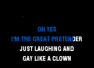 0H YES
I'M THE GREAT PRETEHDER
JUST LAUGHING AND

GAY LIKE A CLOWN l