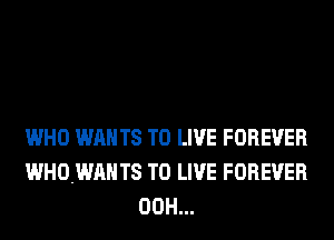 WHO WANTS TO LIVE FOREVER
WHOWAHTS TO LIVE FOREVER
00H...