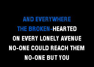 AND EVERYWHERE
THE BROKEH-HERRTED
0H EVERY LONELY AVENUE
HO-OHE COULD REACH THEM
HO-OHE BUT YOU