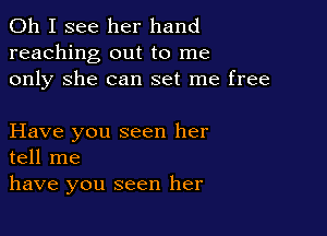 Oh I see her hand
reaching out to me
only She can set me free

Have you seen her
tell me
have you seen her