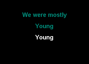 We were mostly

Young
Young