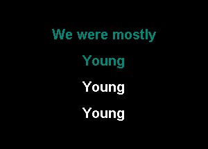 We were mostly

Young
Young
Young