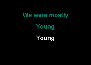 We were mostly

Young
Young