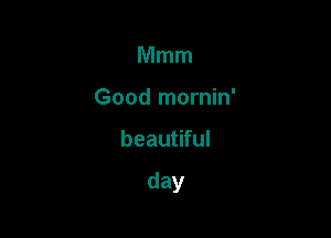 Mmm
Good mornin'

beautiful

day