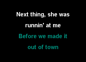 Next thing, she was

runnin' at me
Before we made it

out of town