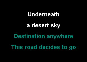 Underneath
a desert sky

Destination anywhere

This road decides to go