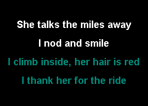 She talks the miles away

I nod and smile
I climb inside, her hair is red

I thank her for the ride