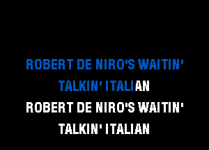 ROBERT DE NIRO'S WAITIN'
TALKIN' ITALIAN
ROBERT DE NIRO'S WAITIN'
TALKIH' ITALIAN