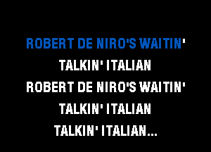 ROBERT DE NIRO'S WAITIN'
TALKIN' ITRLIAN
ROBERT DE NIRO'S WAITIN'
TALKIN' ITALIAN
TALKIN' ITALIAN...