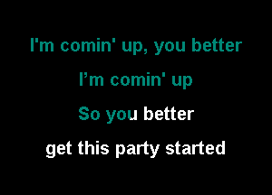 I'm comin' up, you better
Pm comin' up

So you better

get this party started