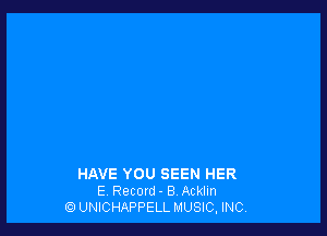 HAVE YOU SEEN HER
E Recon! - 8 Acklm
UNICHAPPELL MUSIC, INC