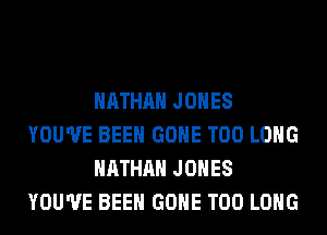 NATHAN JONES
YOU'VE BEEN GONE T00 LONG
NATHAN JONES
YOU'VE BEEN GONE T00 LONG