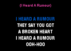 (I Heard A Rumour)

I HEARD A HUMOUR
THEY SAY YOU GOT

A BROKEN HEART
I HEARD A HUMOUR
OOH-HOO