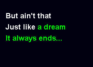 But ain't that
Just like a dream

It always ends...