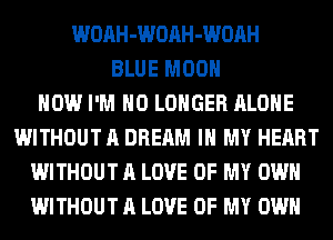 WOAH-WOAH-WOAH
BLUE MOON
HOW I'M NO LONGER ALONE
WITHOUT A DREAM IN MY HEART
WITHOUT A LOVE OF MY OWN
WITHOUT A LOVE OF MY OWN