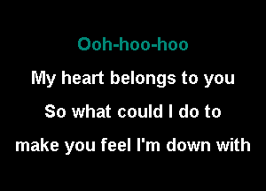 Ooh-hoo-hoo

My heart belongs to you

So what could I do to

make you feel I'm down with