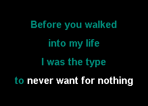 Before you walked

into my life

I was the type

to never want for nothing