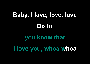 Baby, I love, love, love
Doto

you know that

I love you, whoa-whoa