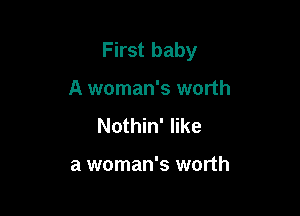 First baby

A woman's worth
Nothin' like

a woman's worth