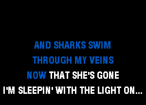 AND SHARKS SWIM
THROUGH MY VEIHS
HOW THAT SHE'S GONE
I'M SLEEPIH' WITH THE LIGHT 0H...