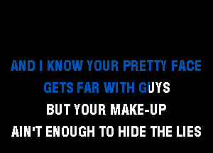 AND I KNOW YOUR PRETTY FACE
GETS FAR WITH GUYS
BUT YOUR MAKE-UP
AIN'T ENOUGH TO HIDE THE LIES