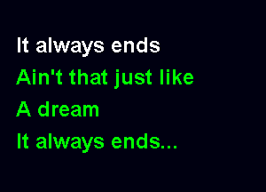 It always ends
Ain't that just like

A dream
It always ends...